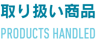 取り扱い商品 PRODUCTS HANDLED